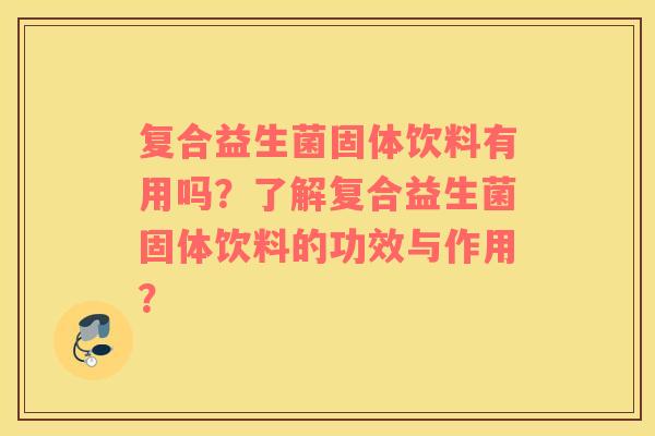 复合益生菌固体饮料有用吗？了解复合益生菌固体饮料的功效与作用？
