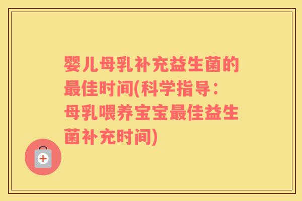 婴儿母乳补充益生菌的最佳时间(科学指导：母乳喂养宝宝最佳益生菌补充时间)