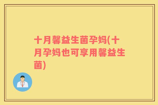 十月馨益生菌孕妈(十月孕妈也可享用馨益生菌)
