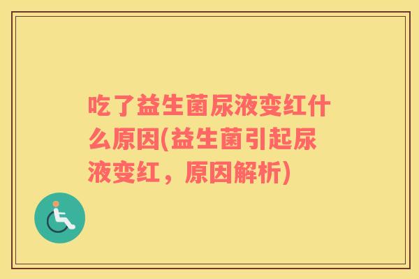 吃了益生菌尿液变红什么原因(益生菌引起尿液变红，原因解析)