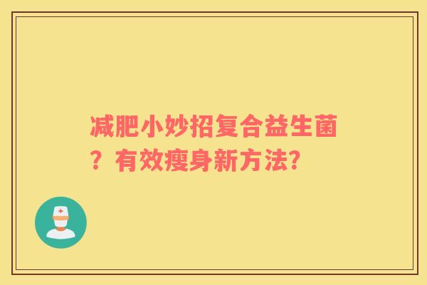 小妙招复合益生菌？有效瘦身新方法？