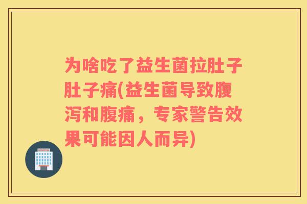 为啥吃了益生菌拉肚子肚子痛(益生菌导致和,专家警告效果可能因人而异) 为啥吃了益生菌拉肚子肚子痛(益生菌导致和,专家警告效果可能因人而异)