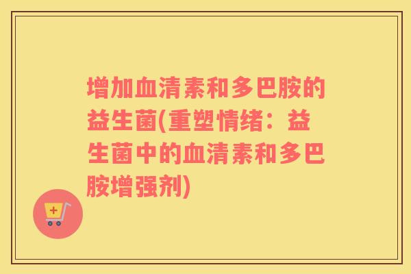 增加血清素和多巴胺的益生菌(重塑情绪：益生菌中的血清素和多巴胺增强剂)