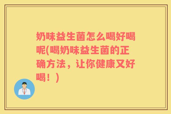 奶味益生菌怎么喝好喝呢(喝奶味益生菌的正确方法，让你健康又好喝！)