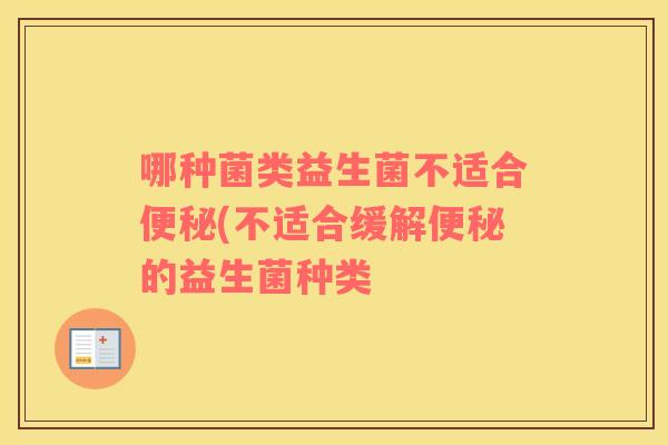 哪种菌类益生菌不适合便秘(不适合缓解便秘的益生菌种类