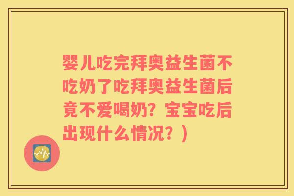 婴儿吃完拜奥益生菌不吃奶了吃拜奥益生菌后竟不爱喝奶？宝宝吃后出现什么情况？)