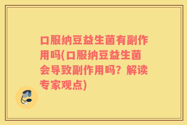 口服纳豆益生菌有副作用吗(口服纳豆益生菌会导致副作用吗？解读专家观点)