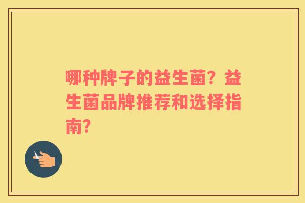 哪种牌子的益生菌？益生菌品牌推荐和选择指南？