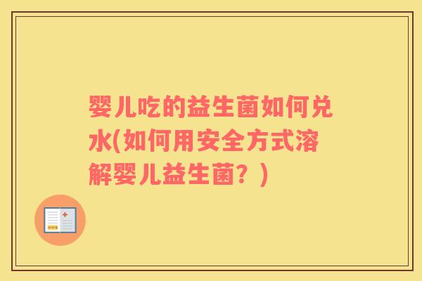 婴儿吃的益生菌如何兑水(如何用安全方式溶解婴儿益生菌？)