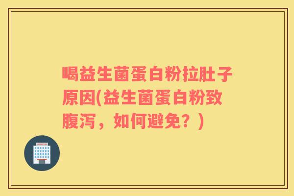 喝益生菌蛋白粉拉肚子原因(益生菌蛋白粉致,如何避免?) 喝益生菌蛋白粉拉肚子原因(益生菌蛋白粉致,如何避免?)