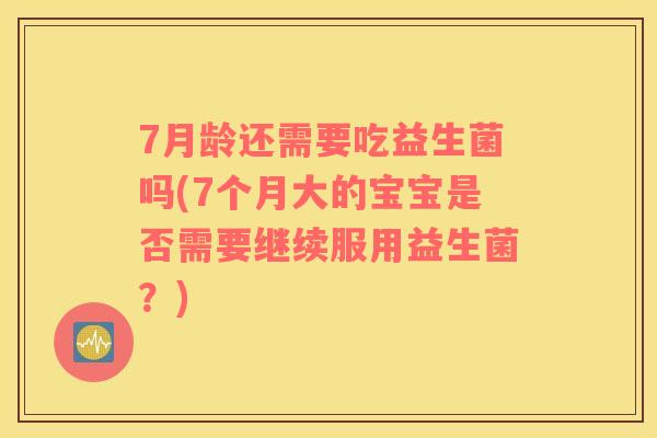 7月龄还需要吃益生菌吗(7个月大的宝宝是否需要继续服用益生菌？)