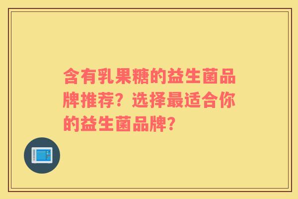 含有乳果糖的益生菌品牌推荐?选择适合你的益生菌品牌? 含有乳果糖的益生菌品牌推荐?选择适合你的益生菌品牌?