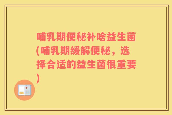 哺乳期便秘补啥益生菌(哺乳期缓解便秘，选择合适的益生菌很重要)