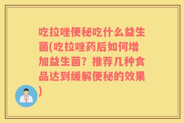 吃拉唑便秘吃什么益生菌(吃拉唑药后如何增加益生菌？推荐几种食品达到缓解便秘的效果)