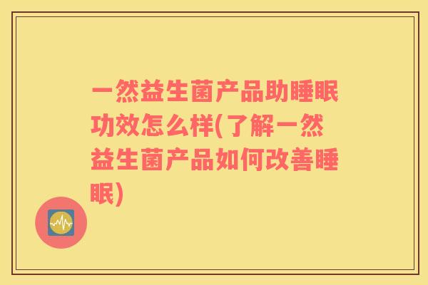 一然益生菌产品助功效怎么样(了解一然益生菌产品如何改善) 一然益生菌产品助功效怎么样(了解一然益生菌产品如何改善)