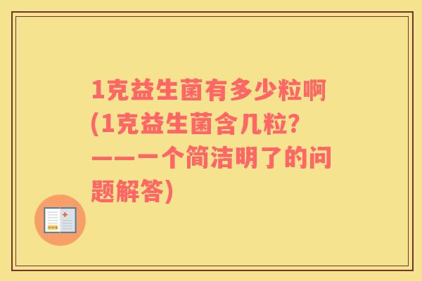 1克益生菌有多少粒啊(1克益生菌含几粒？——一个简洁明了的问题解答)