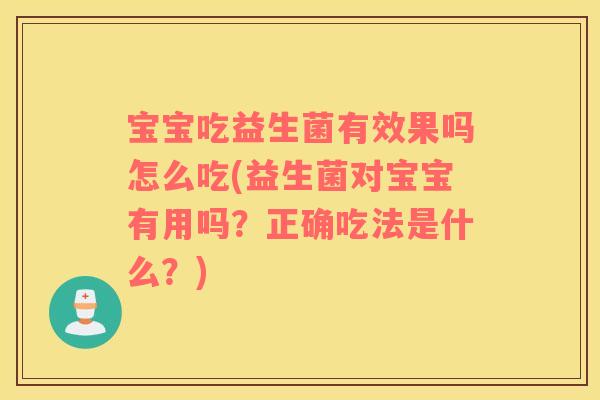 宝宝吃益生菌有效果吗怎么吃(益生菌对宝宝有用吗？正确吃法是什么？)
