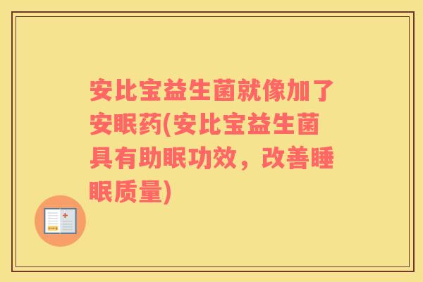 安比宝益生菌就像加了安眠药(安比宝益生菌具有助眠功效，改善睡眠质量)