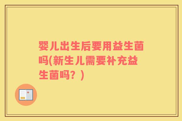 婴儿出生后要用益生菌吗(新生儿需要补充益生菌吗？)