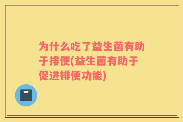 为什么吃了益生菌有助于排便(益生菌有助于促进排便功能)