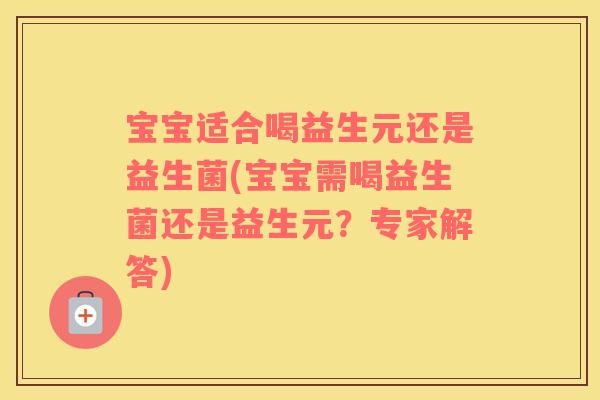 宝宝适合喝益生元还是益生菌(宝宝需喝益生菌还是益生元？专家解答)
