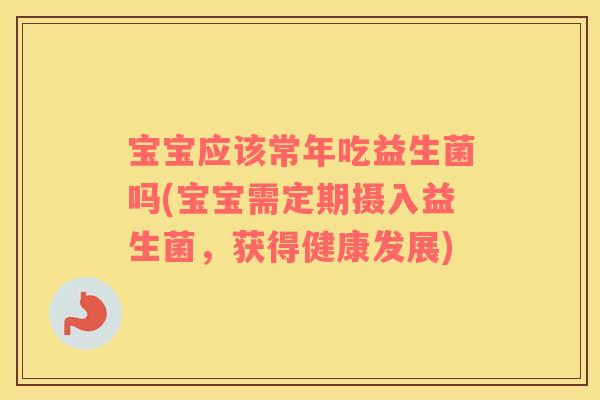 宝宝应该常年吃益生菌吗(宝宝需定期摄入益生菌，获得健康发展)