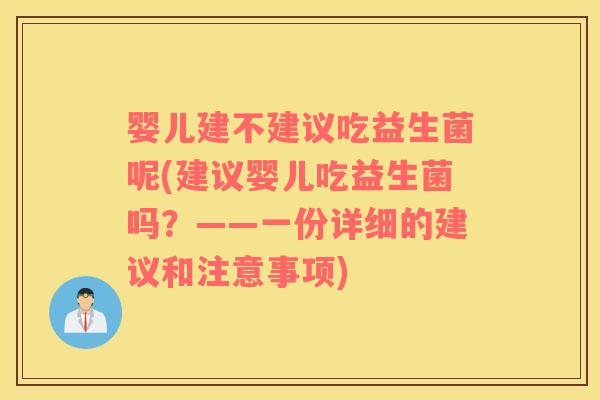 婴儿建不建议吃益生菌呢(建议婴儿吃益生菌吗？——一份详细的建议和注意事项)