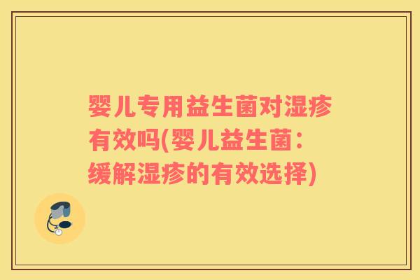 婴儿专用益生菌对湿疹有效吗(婴儿益生菌：缓解湿疹的有效选择)