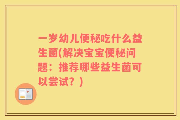 一岁幼儿便秘吃什么益生菌(解决宝宝便秘问题：推荐哪些益生菌可以尝试？)