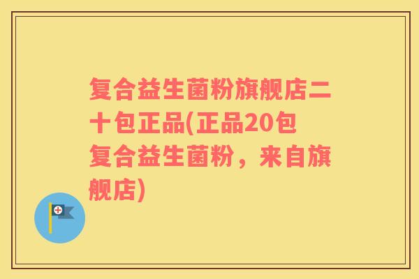 复合益生菌粉旗舰店二十包正品(正品20包复合益生菌粉，来自旗舰店)