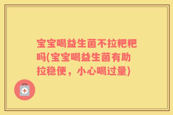 宝宝喝益生菌不拉粑粑吗(宝宝喝益生菌有助拉稳便，小心喝过量)