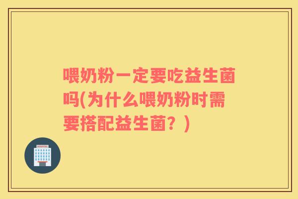 喂奶粉一定要吃益生菌吗(为什么喂奶粉时需要搭配益生菌？)