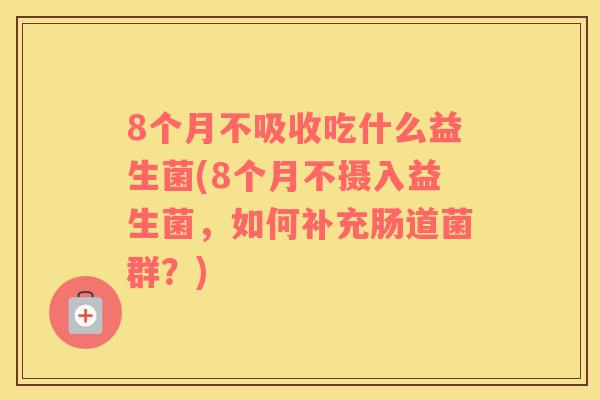 8个月不吸收吃什么益生菌(8个月不摄入益生菌，如何补充肠道菌群？)