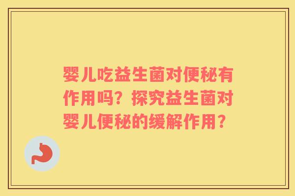 婴儿吃益生菌对便秘有作用吗？探究益生菌对婴儿便秘的缓解作用？
