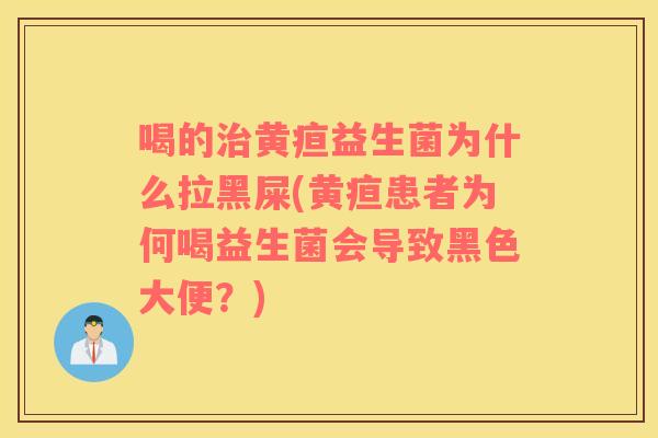 喝的治黄疸益生菌为什么拉黑屎(黄疸患者为何喝益生菌会导致黑色大便？)