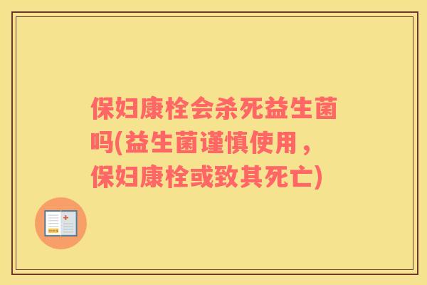 保妇康栓会杀死益生菌吗(益生菌谨慎使用，保妇康栓或致其死亡)