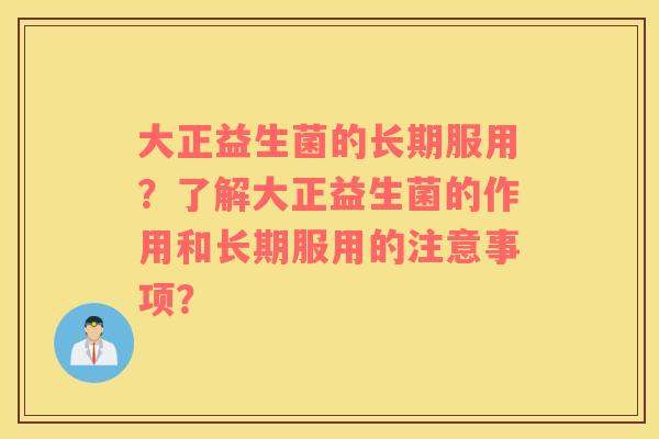 大正益生菌的长期服用？了解大正益生菌的作用和长期服用的注意事项？
