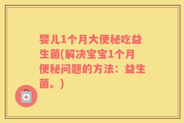 婴儿1个月大便秘吃益生菌(解决宝宝1个月便秘问题的方法：益生菌。)
