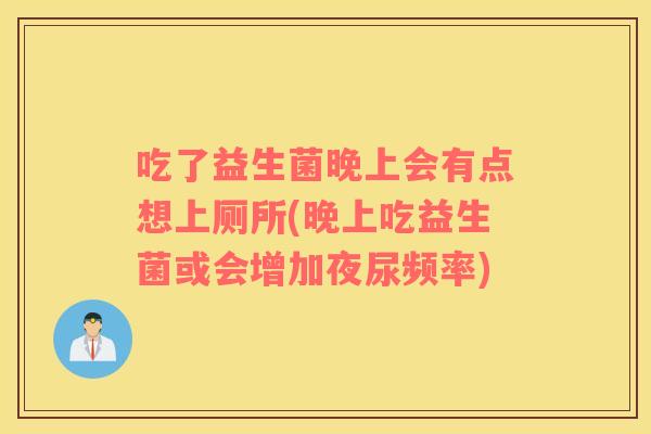 吃了益生菌晚上会有点想上厕所(晚上吃益生菌或会增加夜尿频率)