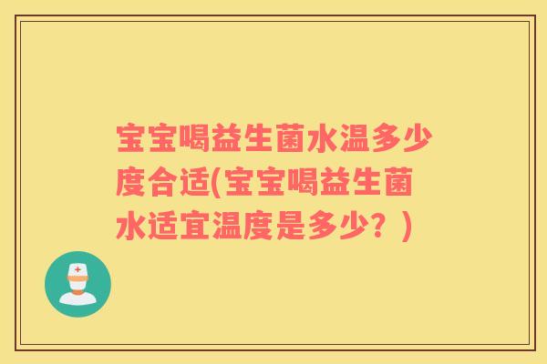宝宝喝益生菌水温多少度合适(宝宝喝益生菌水适宜温度是多少？)