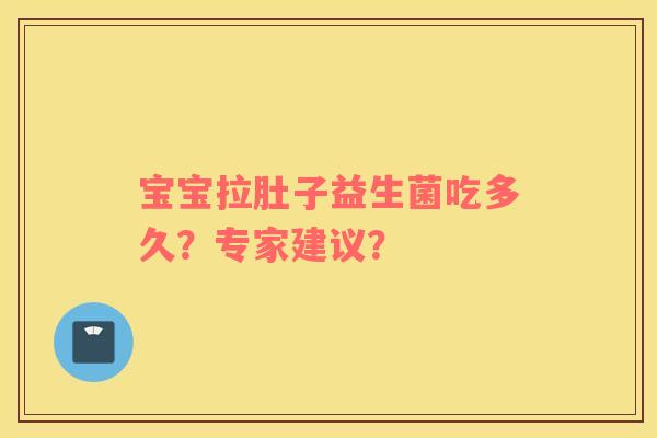 宝宝拉肚子益生菌吃多久？专家建议？