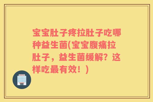 宝宝肚子疼拉肚子吃哪种益生菌(宝宝腹痛拉肚子，益生菌缓解？这样吃最有效！)