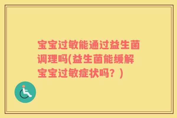 宝宝过敏能通过益生菌调理吗(益生菌能缓解宝宝过敏症状吗？)