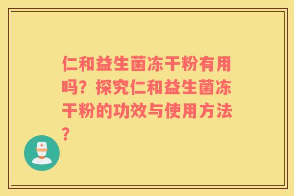 仁和益生菌冻干粉有用吗？探究仁和益生菌冻干粉的功效与使用方法？