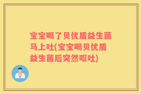 宝宝喝了贝优盾益生菌马上吐(宝宝喝贝优盾益生菌后突然呕吐)