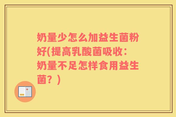 奶量少怎么加益生菌粉好(提高乳酸菌吸收：奶量不足怎样食用益生菌？)