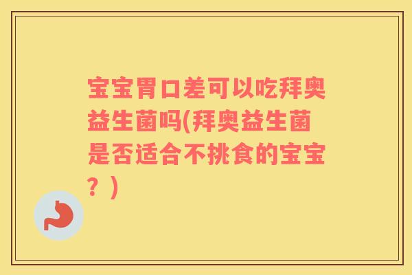 宝宝胃口差可以吃拜奥益生菌吗(拜奥益生菌是否适合不挑食的宝宝？)