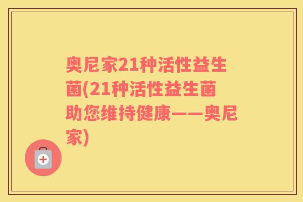 奥尼家21种活性益生菌(21种活性益生菌助您维持健康——奥尼家)