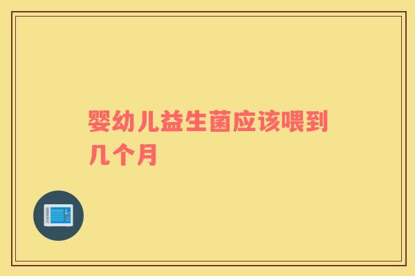 婴幼儿益生菌应该喂到几个月