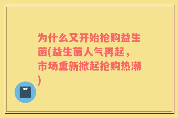 为什么又开始抢购益生菌(益生菌人气再起，市场重新掀起抢购热潮)